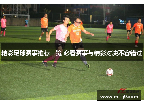 精彩足球赛事推荐一览 必看赛事与精彩对决不容错过 精彩足球赛事推荐一览 必看赛事与精彩对决不容错过