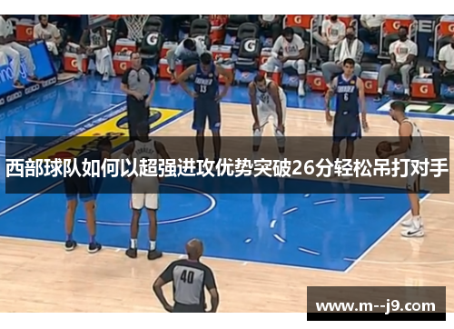 西部球队如何以超强进攻优势突破26分轻松吊打对手