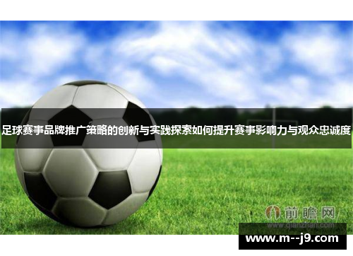 足球赛事品牌推广策略的创新与实践探索如何提升赛事影响力与观众忠诚度