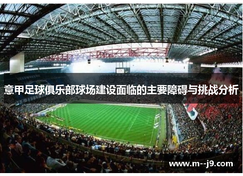 意甲足球俱乐部球场建设面临的主要障碍与挑战分析