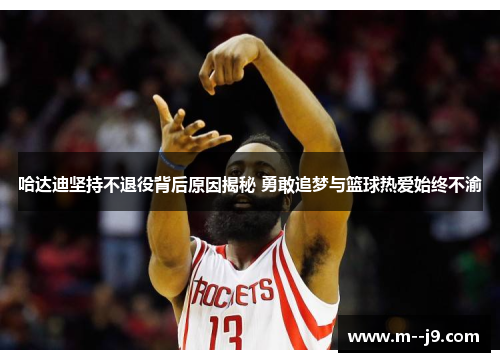 哈达迪坚持不退役背后原因揭秘 勇敢追梦与篮球热爱始终不渝