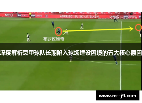 深度解析意甲球队长期陷入球场建设困境的五大核心原因 深度解析意甲球队长期陷入球场建设困境的五大核心原因