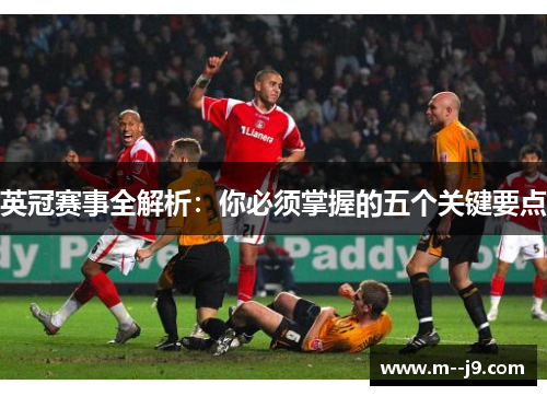 英冠赛事全解析：你必须掌握的五个关键要点