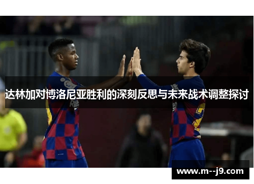 达林加对博洛尼亚胜利的深刻反思与未来战术调整探讨 达林加对博洛尼亚胜利的深刻反思与未来战术调整探讨