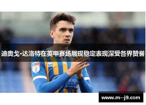 迪奥戈·达洛特在英甲赛场展现稳定表现深受各界赞誉