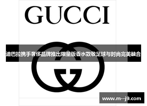 迪巴拉携手奢侈品牌推出限量版香水致敬足球与时尚完美融合