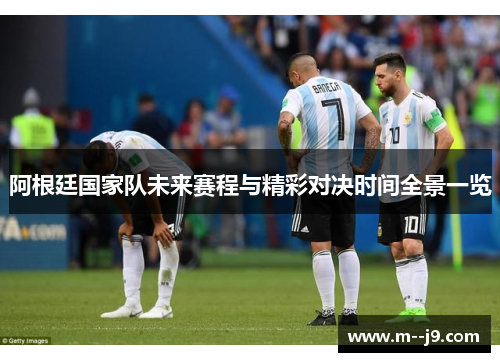 阿根廷国家队未来赛程与精彩对决时间全景一览 阿根廷国家队未来赛程与精彩对决时间全景一览