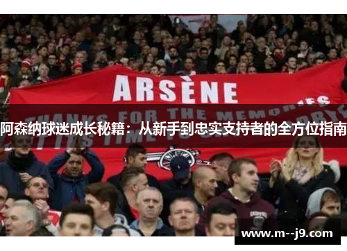 阿森纳球迷成长秘籍:从新手到忠实支持者的全方位指南 阿森纳球迷成长秘籍:从新手到忠实支持者的全方位指南