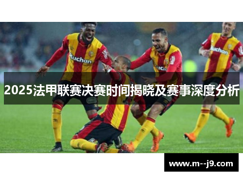 2025法甲联赛决赛时间揭晓及赛事深度分析
