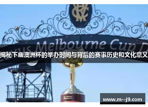 揭秘下庙澳洲杯的举办时间与背后的赛事历史和文化意义