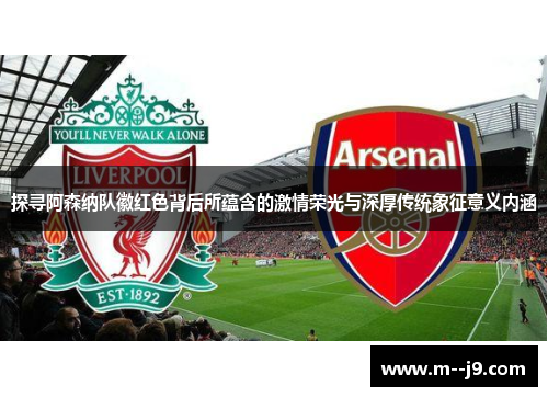 探寻阿森纳队徽红色背后所蕴含的激情荣光与深厚传统象征意义内涵