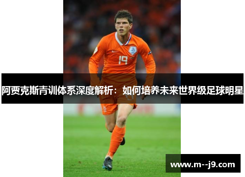 阿贾克斯青训体系深度解析：如何培养未来世界级足球明星