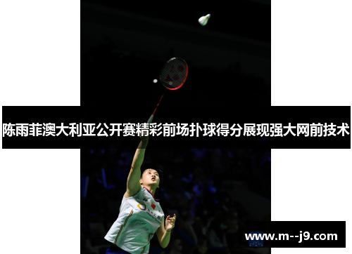陈雨菲澳大利亚公开赛精彩前场扑球得分展现强大网前技术 陈雨菲澳大利亚公开赛精彩前场扑球得分展现强大网前技术