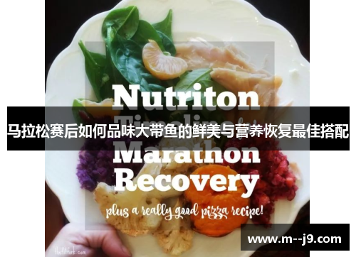 马拉松赛后如何品味大带鱼的鲜美与营养恢复最佳搭配 马拉松赛后如何品味大带鱼的鲜美与营养恢复最佳搭配