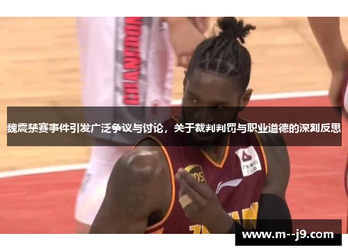魏震禁赛事件引发广泛争议与讨论,关于裁判判罚与职业道德的深刻反思 魏震禁赛事件引发广泛争议与讨论,关于裁判判罚与职业道德的深刻反思
