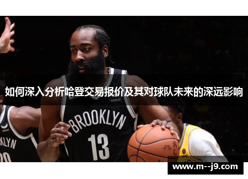 如何深入分析哈登交易报价及其对球队未来的深远影响