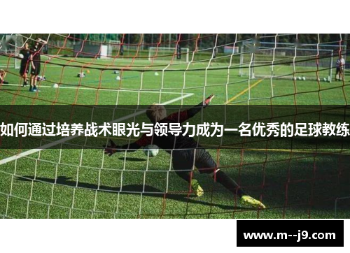 如何通过培养战术眼光与领导力成为一名优秀的足球教练 如何通过培养战术眼光与领导力成为一名优秀的足球教练