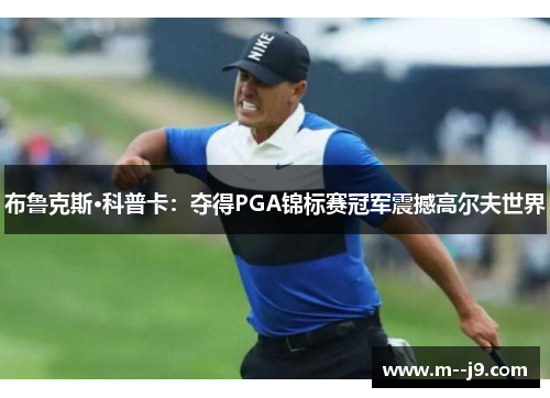 布鲁克斯·科普卡:夺得PGA锦标赛冠军震撼高尔夫世界 布鲁克斯·科普卡:夺得PGA锦标赛冠军震撼高尔夫世界