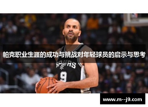 帕克职业生涯的成功与挑战对年轻球员的启示与思考 帕克职业生涯的成功与挑战对年轻球员的启示与思考