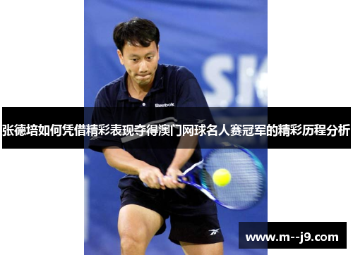 张德培如何凭借精彩表现夺得澳门网球名人赛冠军的精彩历程分析 张德培如何凭借精彩表现夺得澳门网球名人赛冠军的精彩历程分析