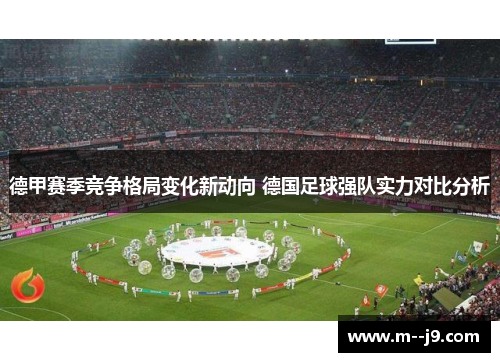 德甲赛季竞争格局变化新动向 德国足球强队实力对比分析 德甲赛季竞争格局变化新动向 德国足球强队实力对比分析