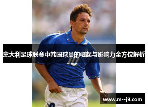 意大利足球联赛中韩国球员的崛起与影响力全方位解析