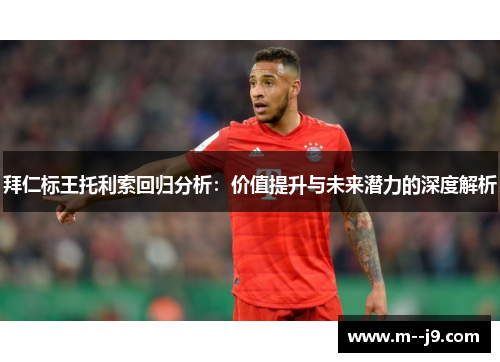 拜仁标王托利索回归分析:价值提升与未来潜力的深度解析 拜仁标王托利索回归分析:价值提升与未来潜力的深度解析