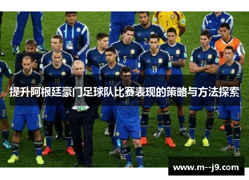 提升阿根廷豪门足球队比赛表现的策略与方法探索 提升阿根廷豪门足球队比赛表现的策略与方法探索