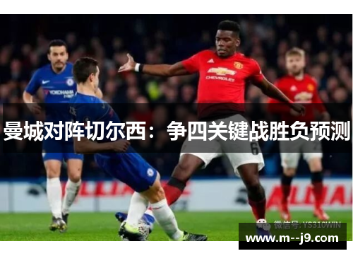 曼城对阵切尔西:争四关键战胜负预测 曼城对阵切尔西:争四关键战胜负预测