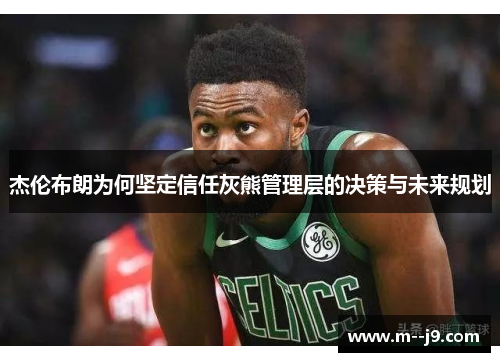 杰伦布朗为何坚定信任灰熊管理层的决策与未来规划