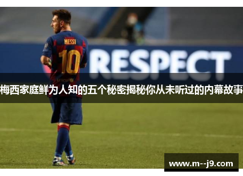 梅西家庭鲜为人知的五个秘密揭秘你从未听过的内幕故事 梅西家庭鲜为人知的五个秘密揭秘你从未听过的内幕故事