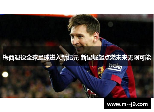 梅西退役全球足球进入新纪元 新星崛起点燃未来无限可能