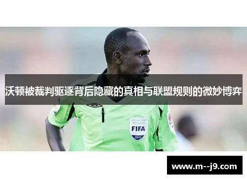 沃顿被裁判驱逐背后隐藏的真相与联盟规则的微妙博弈 沃顿被裁判驱逐背后隐藏的真相与联盟规则的微妙博弈