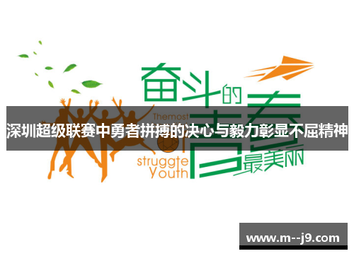 深圳超级联赛中勇者拼搏的决心与毅力彰显不屈精神 深圳超级联赛中勇者拼搏的决心与毅力彰显不屈精神
