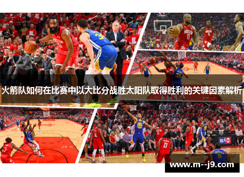 火箭队如何在比赛中以大比分战胜太阳队取得胜利的关键因素解析