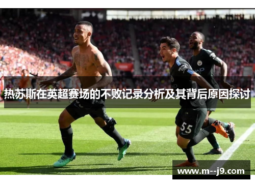 热苏斯在英超赛场的不败记录分析及其背后原因探讨 热苏斯在英超赛场的不败记录分析及其背后原因探讨