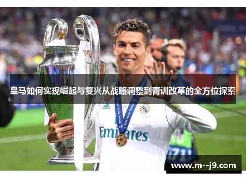 皇马如何实现崛起与复兴从战略调整到青训改革的全方位探索