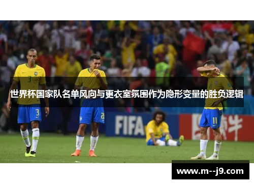 世界杯国家队名单风向与更衣室氛围作为隐形变量的胜负逻辑 世界杯国家队名单风向与更衣室氛围作为隐形变量的胜负逻辑