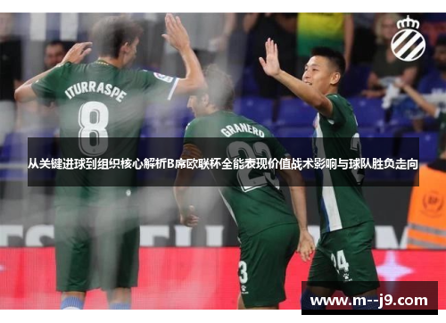 从关键进球到组织核心解析B席欧联杯全能表现价值战术影响与球队胜负走向 从关键进球到组织核心解析B席欧联杯全能表现价值战术影响与球队胜负走向