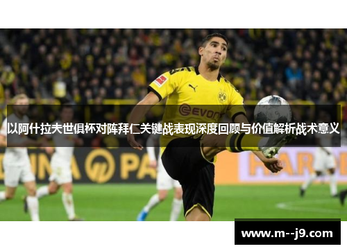 以阿什拉夫世俱杯对阵拜仁关键战表现深度回顾与价值解析战术意义 以阿什拉夫世俱杯对阵拜仁关键战表现深度回顾与价值解析战术意义