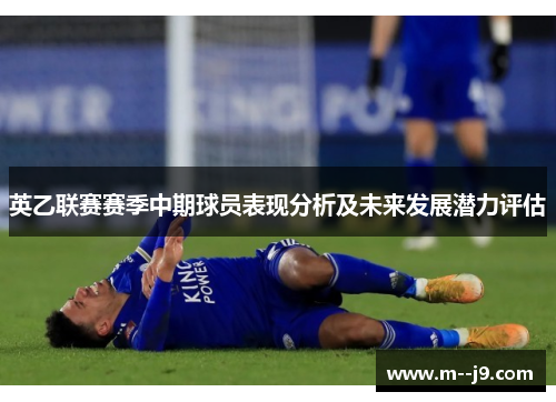 英乙联赛赛季中期球员表现分析及未来发展潜力评估