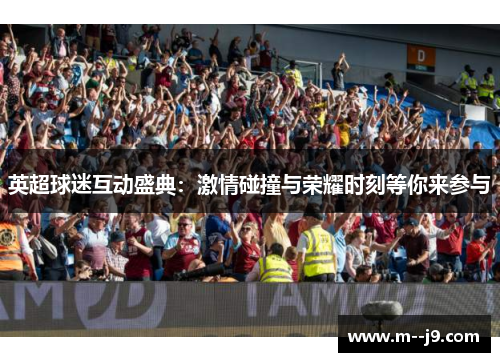 英超球迷互动盛典:激情碰撞与荣耀时刻等你来参与 英超球迷互动盛典:激情碰撞与荣耀时刻等你来参与