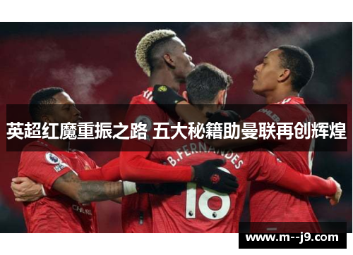 英超红魔重振之路 五大秘籍助曼联再创辉煌 英超红魔重振之路 五大秘籍助曼联再创辉煌