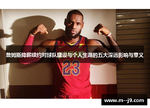 詹姆斯降薪续约对球队建设与个人生涯的五大深远影响与意义