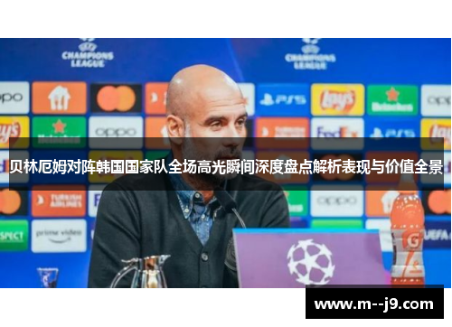 贝林厄姆对阵韩国国家队全场高光瞬间深度盘点解析表现与价值全景