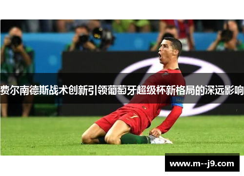 费尔南德斯战术创新引领葡萄牙超级杯新格局的深远影响