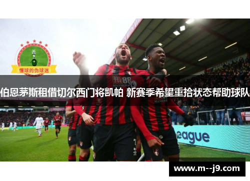 伯恩茅斯租借切尔西门将凯帕 新赛季希望重拾状态帮助球队