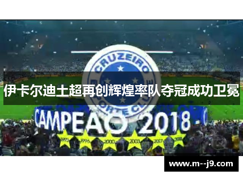 伊卡尔迪土超再创辉煌率队夺冠成功卫冕