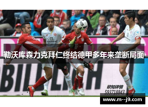 勒沃库森力克拜仁终结德甲多年来垄断局面 勒沃库森力克拜仁终结德甲多年来垄断局面