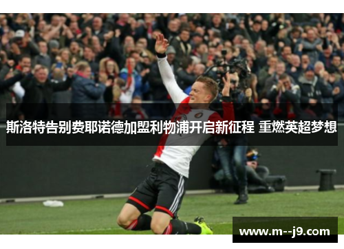 斯洛特告别费耶诺德加盟利物浦开启新征程 重燃英超梦想